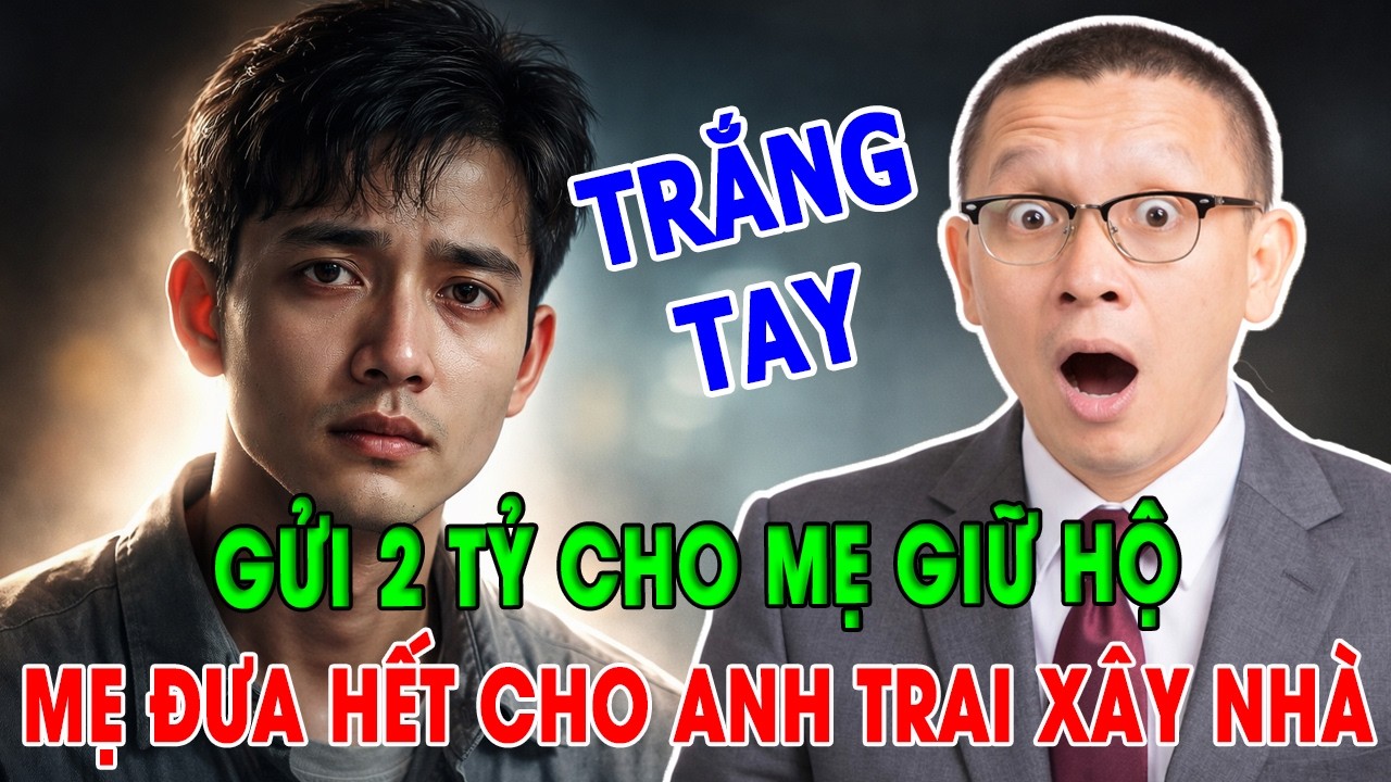T&Acirc;M SỰ C&Ugrave;NG VĂN S&Acirc;M: GỬI 2 TỶ CHO MẸ GIỮ HỘ MẸ ĐƯA HẾT CHO ANH TRAI X&Acirc;Y NH&Agrave;