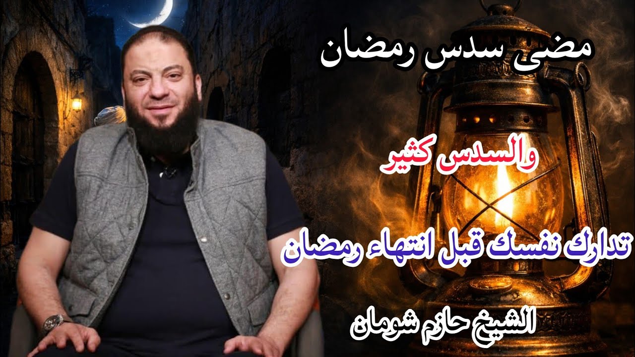 مضى سدس رمضان والسدس كثير تدارك نفسك قبل انتهاء رمضان الشيخ حازم شومان