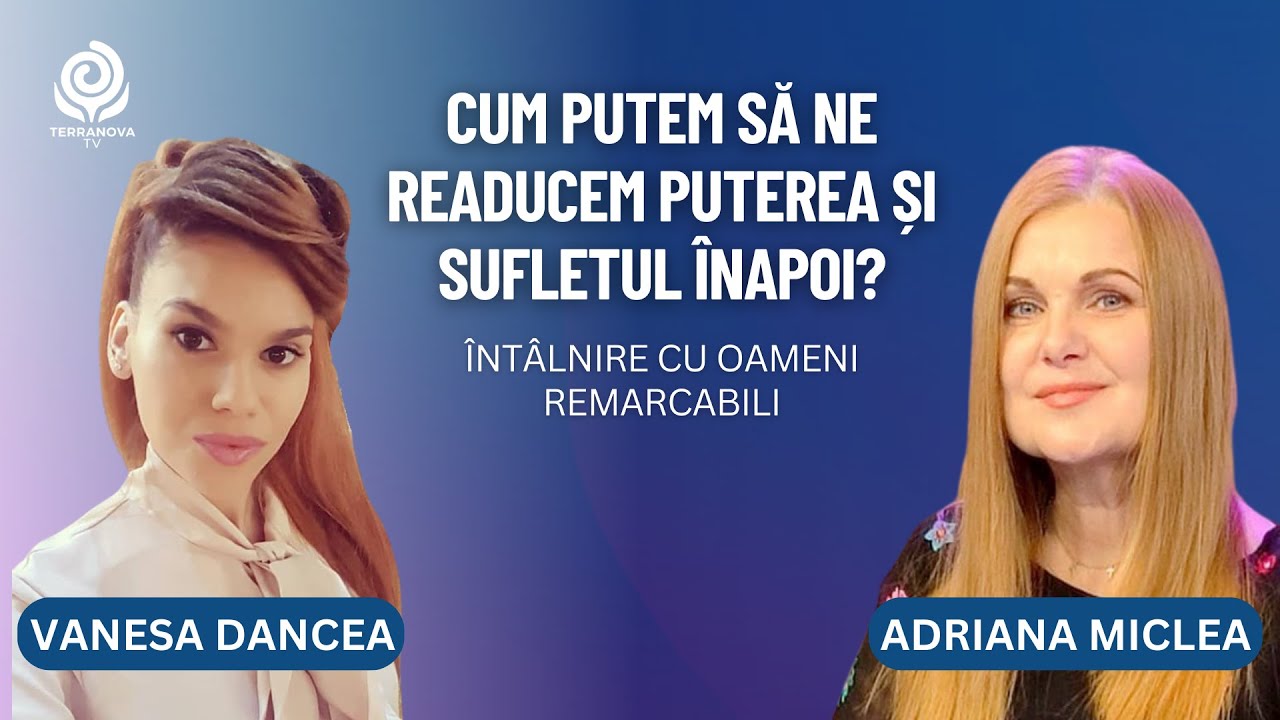 Cum ne readucem puterea&sufletul înapoi|Adriana Miclea&Vanesa Dancea|Întâlniri cu oameni remarcabili