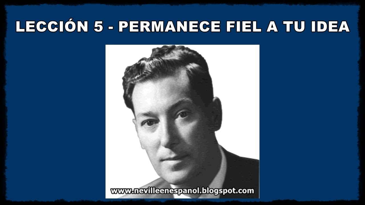 LECCIÓN 5 - PERMANECE FIEL A TU IDEA (Neville Goddard - 1948)