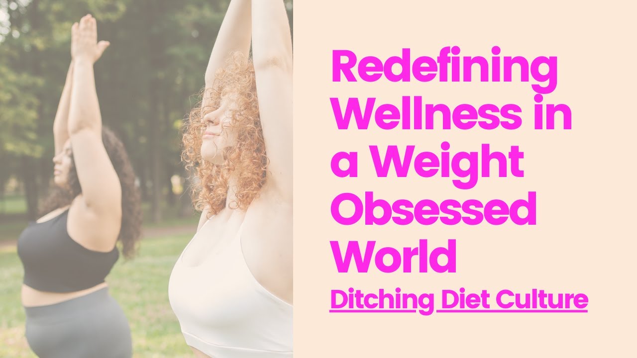 Redefining Wellness in a Weight-Obsessed World: Ditching Diet Culture
