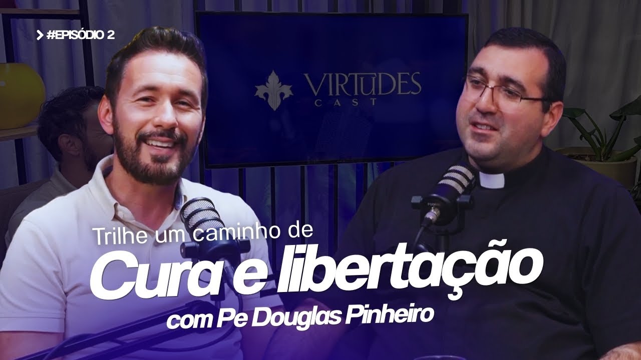 CURA E LIBERTAÇÃO | TONY ALLYSSON E PE. DOUGLAS PINHEIRO | VIRTUDES CAST #002