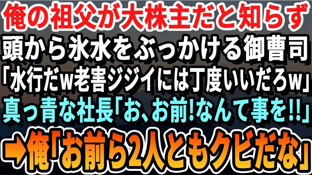 【感動する話】俺の祖父が大株主だと知らずに祖父の頭に氷水をぶっかけてきた社長御曹司「パパが何してもいいってさ♩年寄りに冷や水だ」即社長を呼び出すと、衝撃の展開に   【スカッと・スカッとする話・