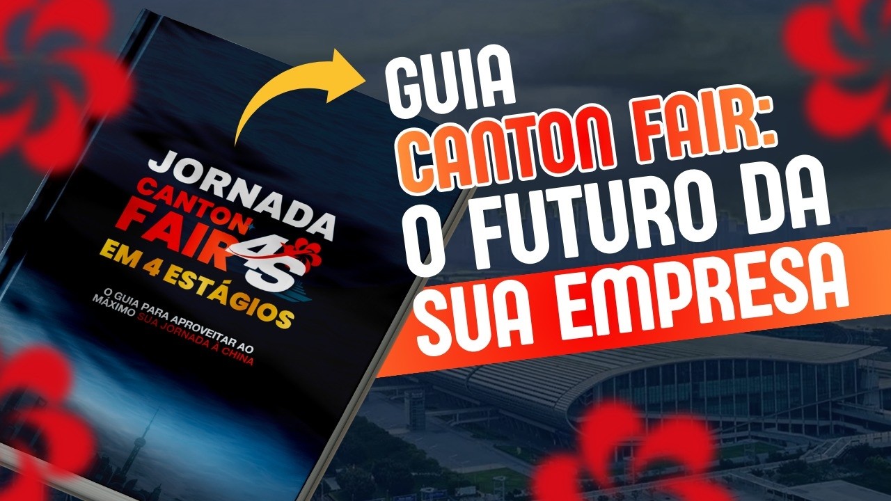 O GUIA QUE VAI MUDAR A SUA EXPERIÊNCIA NA CANTON FAIR