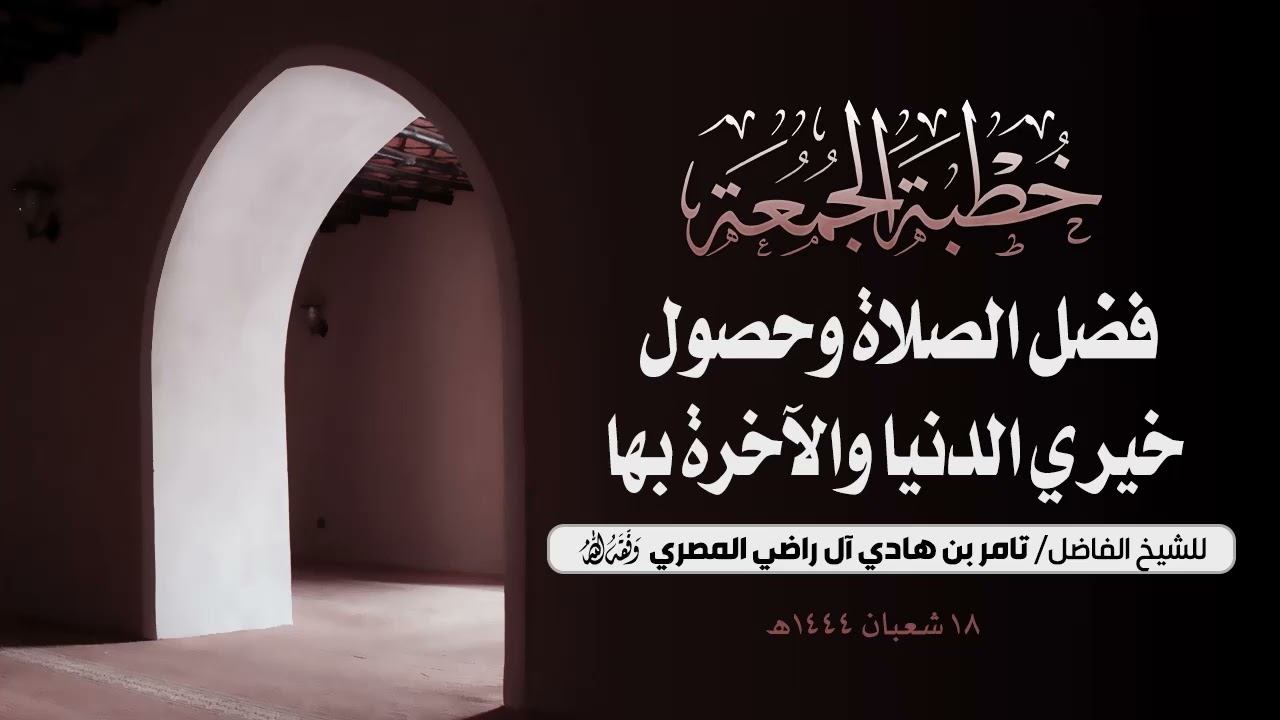 خطبة بعنوان: فضل الصلاة وحصول خيري الدنيا والآخرة بها | للشيخ/ تامر بن هادي آل راضي المصري وفقه الله