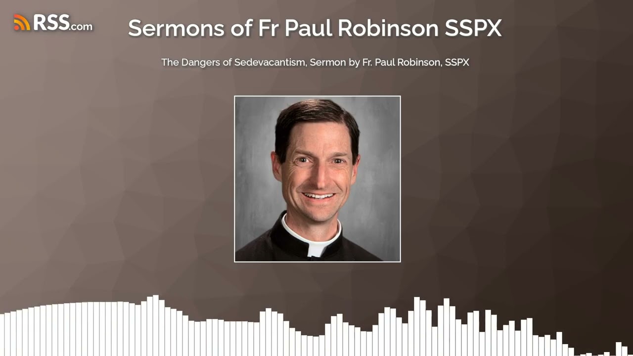 The Dangers of Sedevacantism, Sermon by Fr. Paul Robinson, SSPX