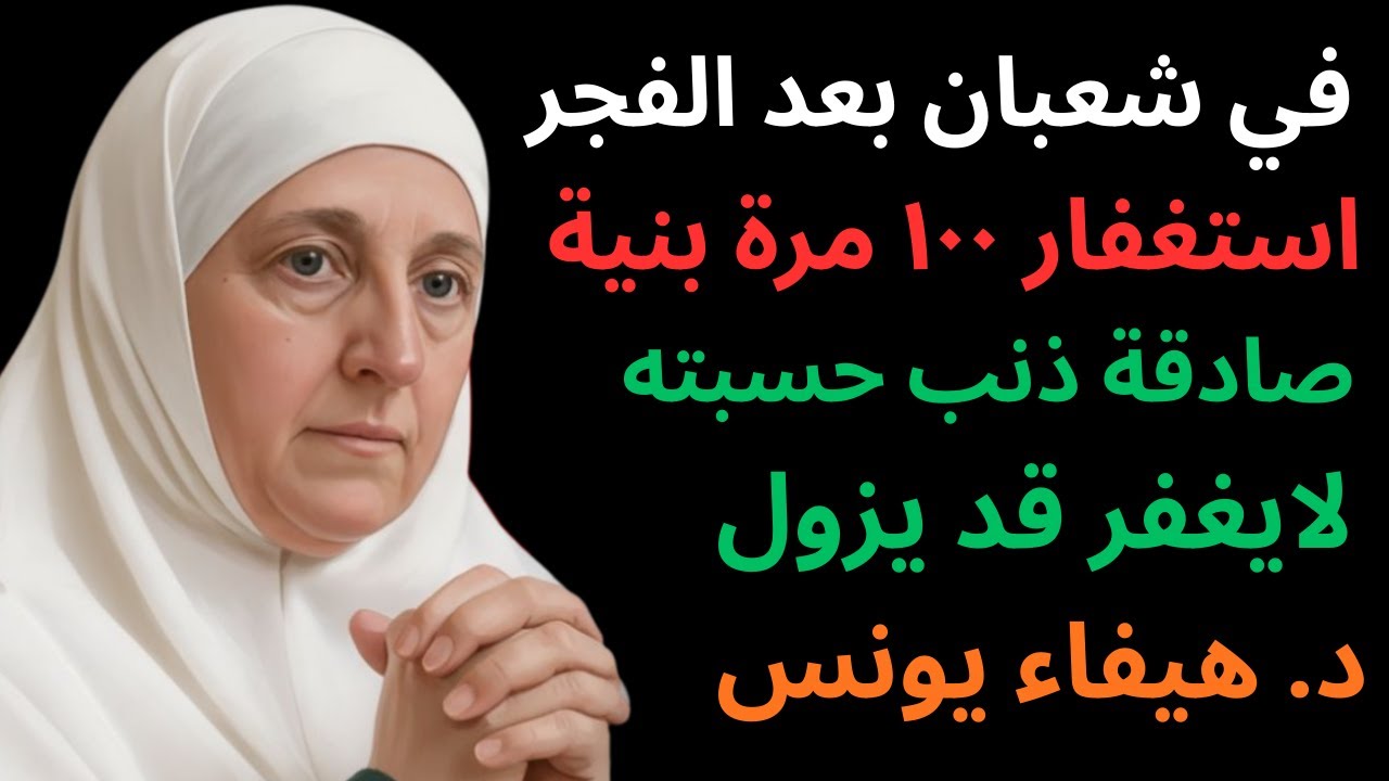 في شعبان بعد الفجر استغفار 100 مرة بنية صادقة… ذنبٌ حسبته لا يُغفر قد يزول - د. هيفاء يونس
