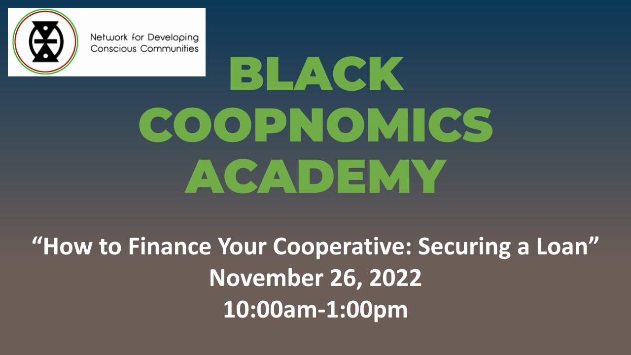 Black CoopNomics Academy, Fall 2022 - How to Finance Your Cooperative: Securing a Loan