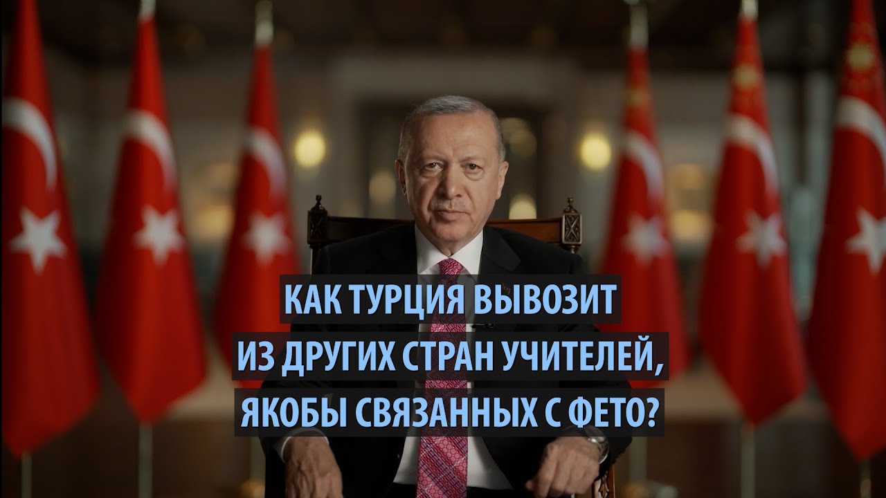 Как Турция вывозит из других стран учителей, якобы связанных с ФЕТО?