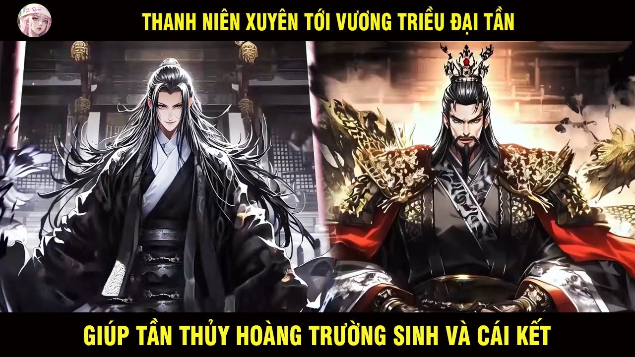 THANH NIÊN XUYÊN KHÔNG TỚI VƯƠNG TRIỀU ĐẠI TẦN GIÚP TẦN THỦY HOÀNG TRƯỜNG SINH VÀ CÁI KẾT
