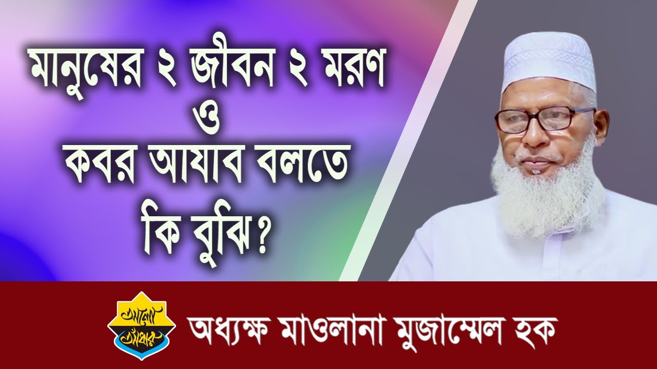 মানুষের দুটি জীবন দুটি মরণ ও কবর আযাব বলতে কি বুঝি ? মাওলানা মোজাম্মেল হক