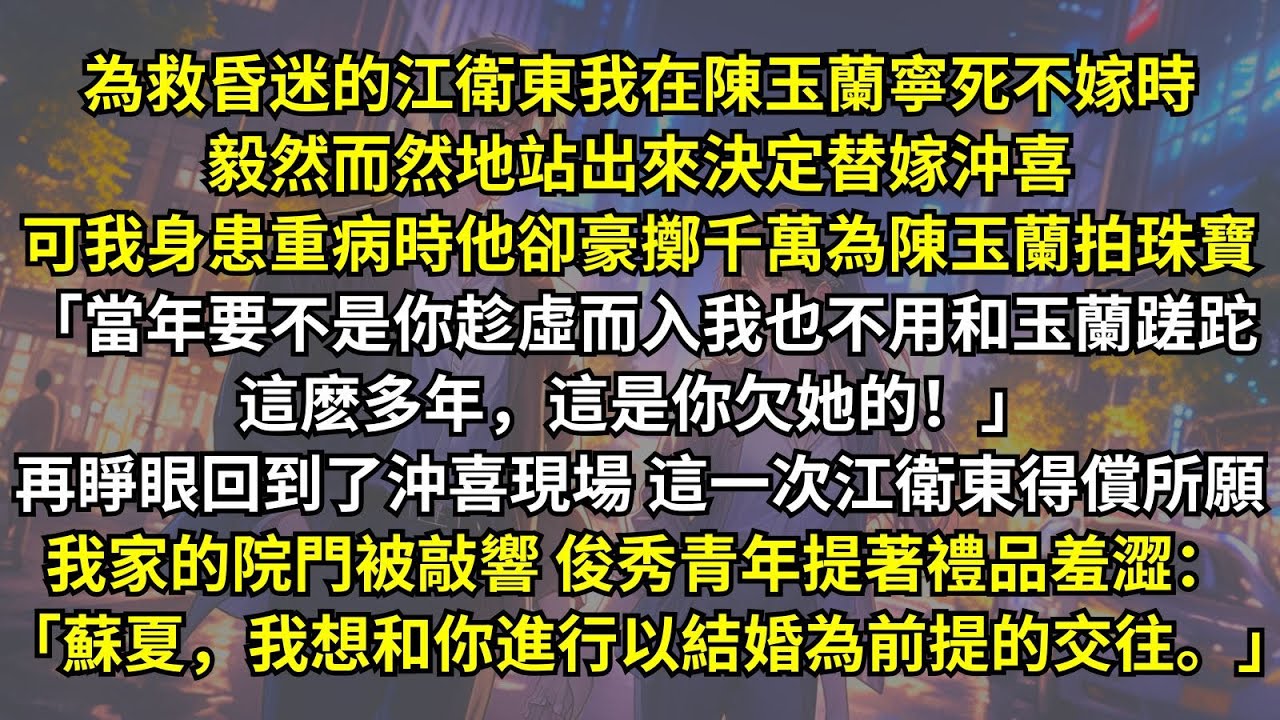 為救昏迷的江衛東，我在陳玉蘭寧死不嫁時站出來替嫁沖喜，可我身患重病時他卻豪擲千萬為陳玉蘭拍珠寶。再睜眼我家的院門被敲響，俊秀青年提著禮品羞澀：「蘇夏，我想和你進行以結婚為前提的交往。」