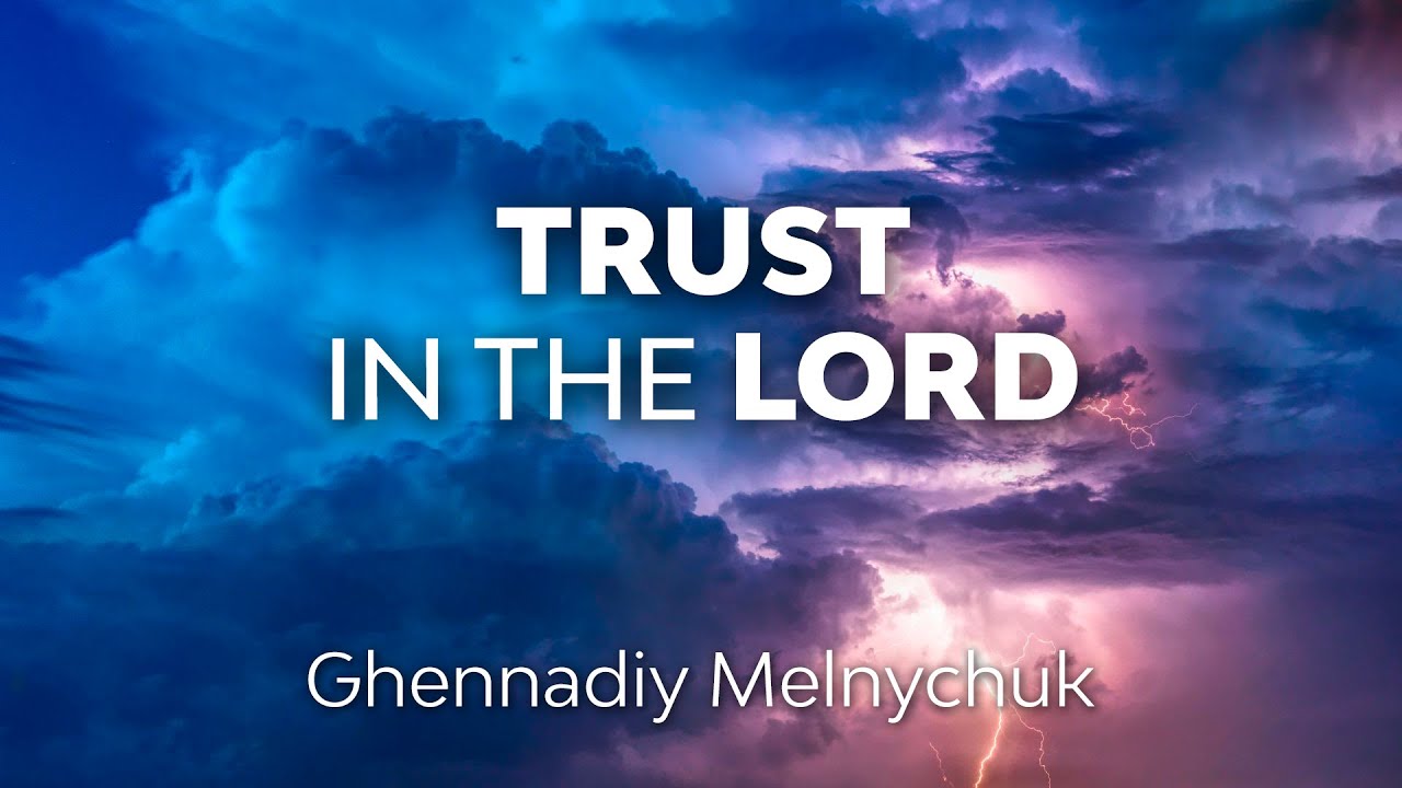 Trust in the Lord—Part I, with Ghennadiy Melnychuk