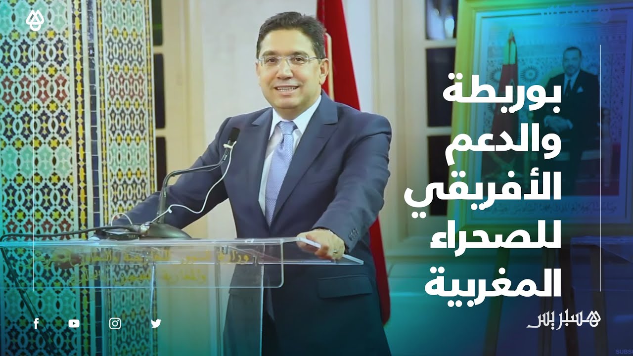 ناصر بوريطة: كل مناطق القارة الأفريقية عبرت عن دعمها لمغربية الصحراء قولا وفعلا