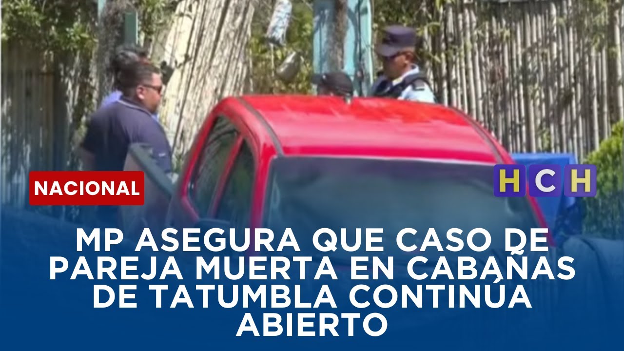 MP asegura que caso de pareja muerta en cabañas de Tatumbla continúa abierto
