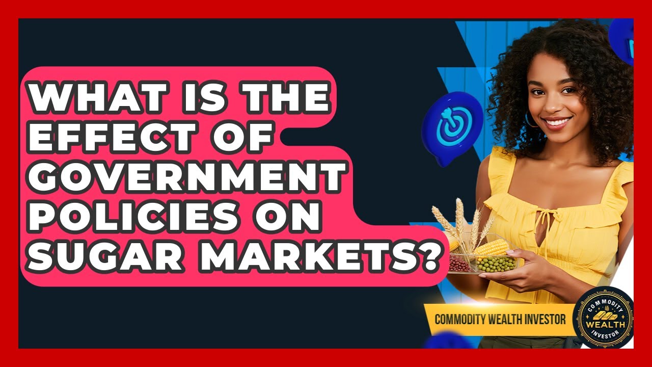What Is The Effect Of Government Policies On Sugar Markets? - Commodity Wealth Investor