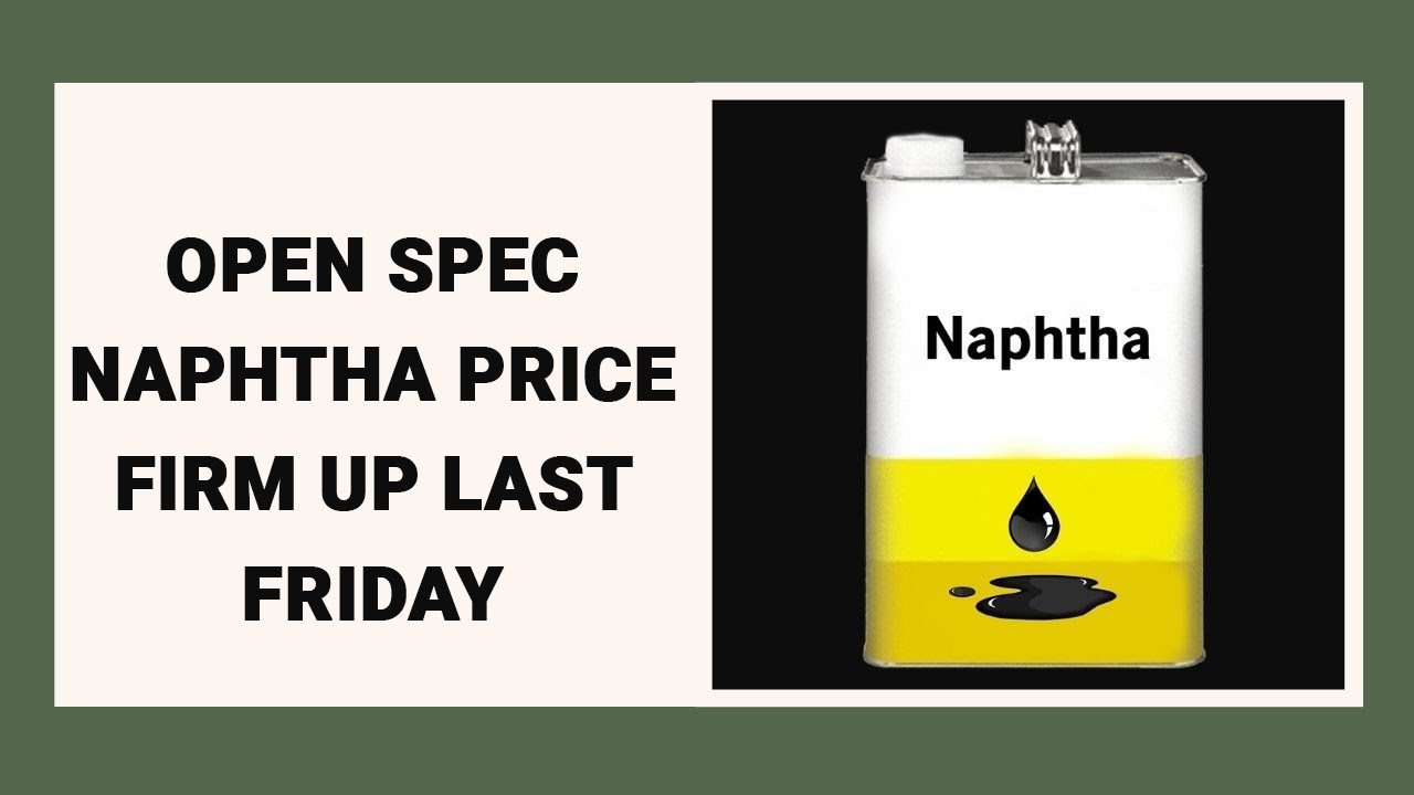 Open Spec Naphtha Price Firm Up Last Friday