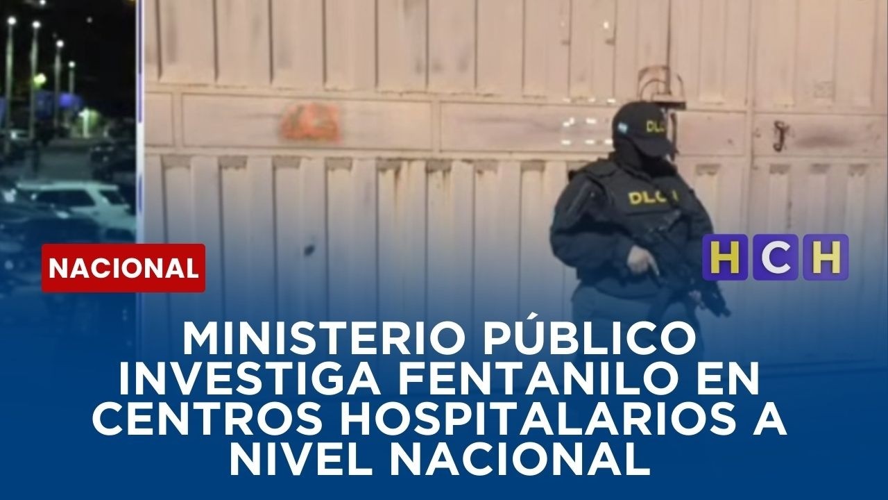 Ministerio Público investiga fentanilo en diferentes centros hospitalarios a nivel nacional