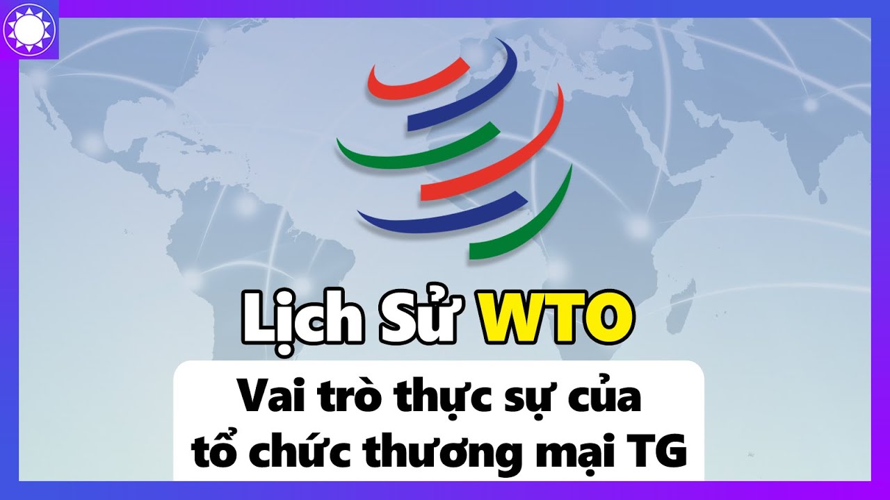 Lịch Sử WTO -  Vai Trò Thực Sự Của Tổ Chức Thương Mại Thế Giới