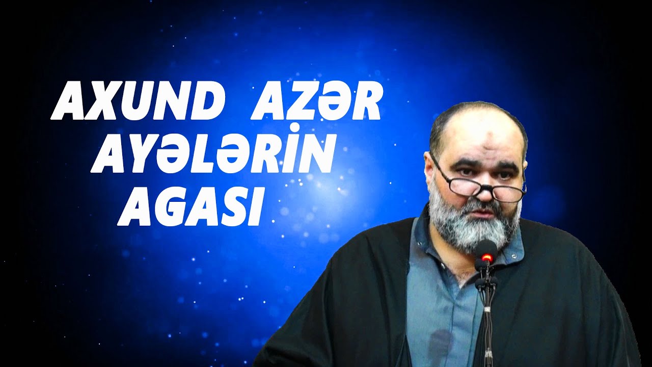 Axund Azər :  Ayələrin  agası