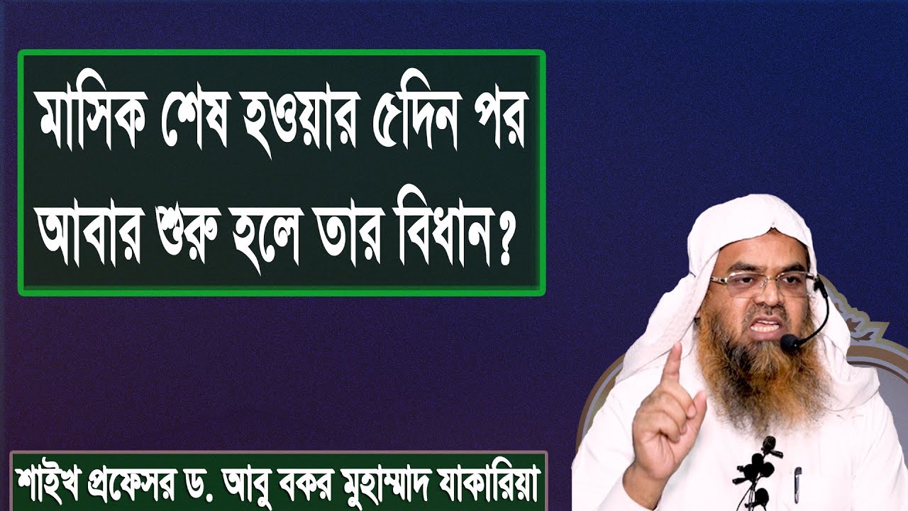 প্রশ্ন : মাসিক শেষ হওয়ার ৫দিন পর আবার শুরু হলে তার বিধান? শাইখ প্রফেসর ড. আবু বকর মুহাম্মাদ যাকারিয়া