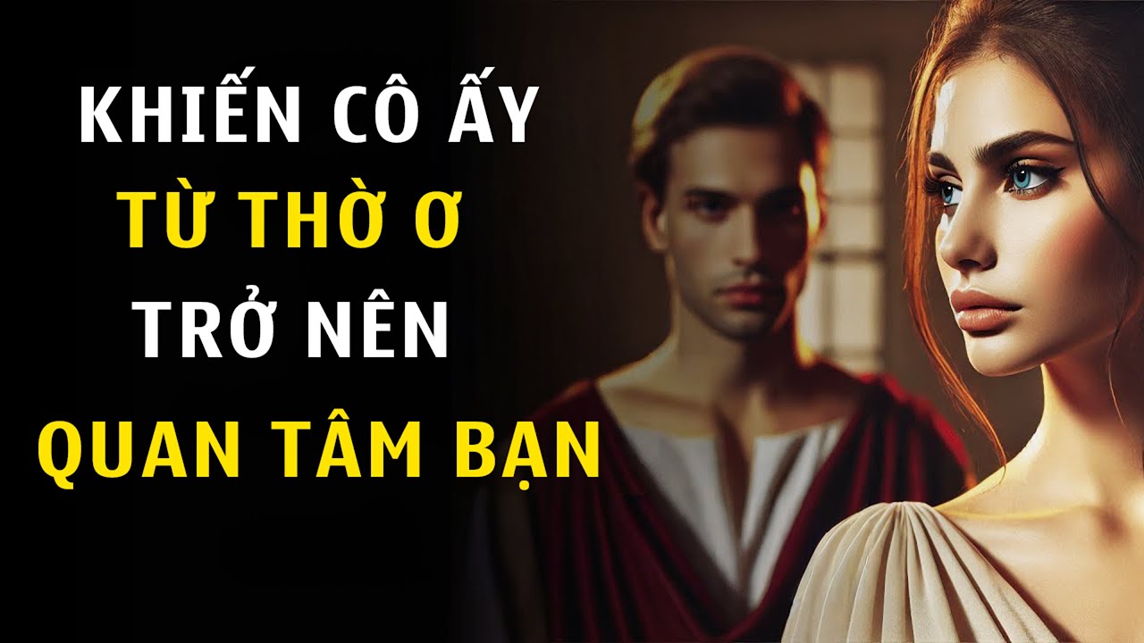 Cách Khiến Một Người Phụ Nữ Không Quan Tâm Trở Nên Luôn NGHĨ VỀ Bạn | Chủ Nghĩa Khắc Kỷ