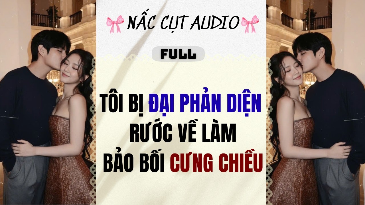 Full audio | TÔI BỊ ĐẠI PHẢN DIỆN RƯỚC VỀ LÀM BẢO BỐI CƯNG CHIỀU | Nấc Cụt Audio #audio