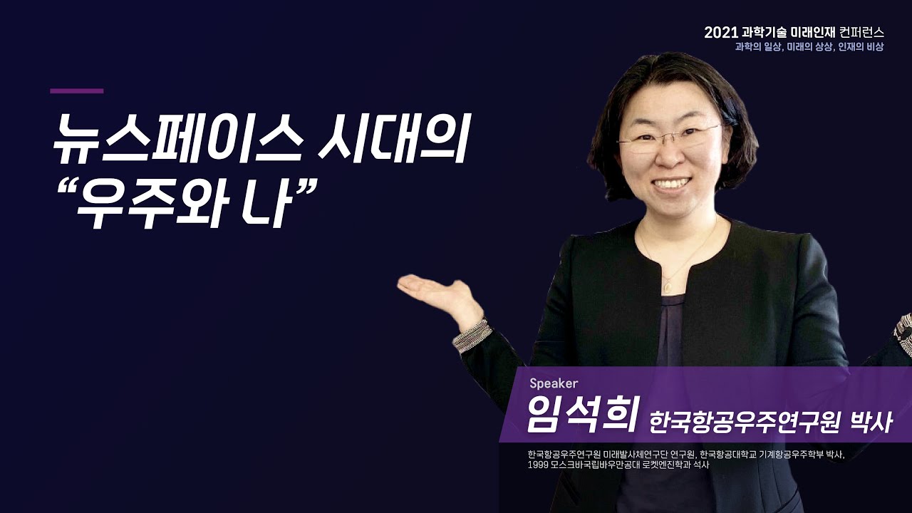 [2021 과학기술 미래인재 컨퍼런스] 뉴스페이스 시대의 우주와 나_한국항공우주연구원 임석희 박사