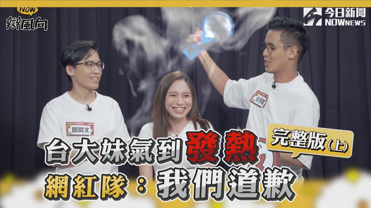 【NOW辯風向】EP4完整版(上)台大妹氣到發熱 網紅隊：我們道歉