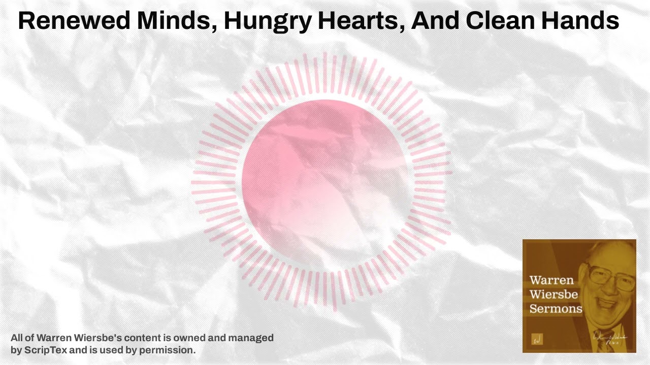 Renewed Minds, Hungry Hearts, And Clean Hands | Warren Wiersbe Sermons