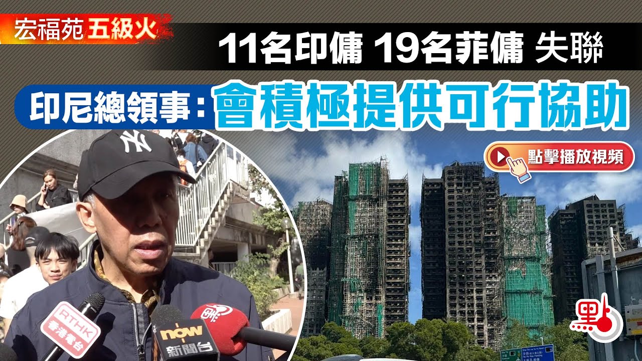 宏福苑五級火｜11名印傭19名菲傭失聯 印尼總領事：會積極提供可行協助
