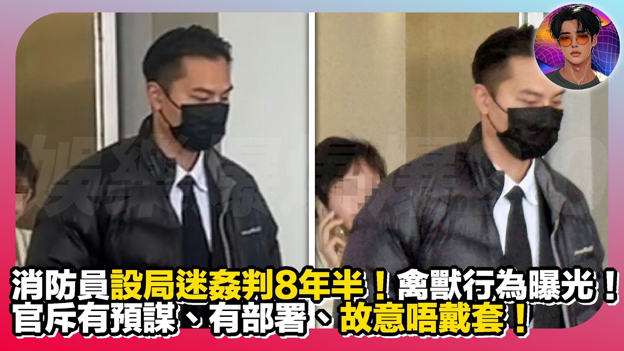【禽獸行為曝光】消防員設局迷姦判8年半！官斥有預謀、有部署、故意唔戴套！｜娛樂爆爆爆2.0