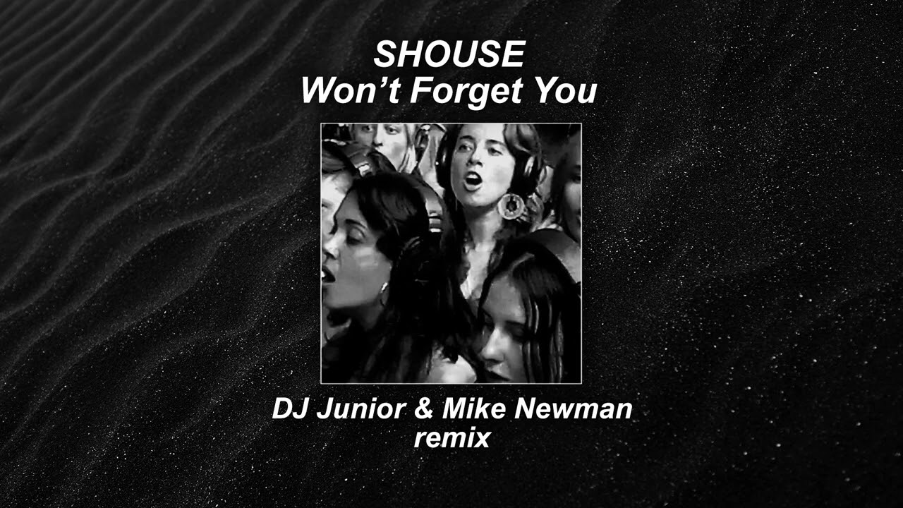 SHOUSE  - Won't Forget You ( Dj Junior & Mike Newman Remix)