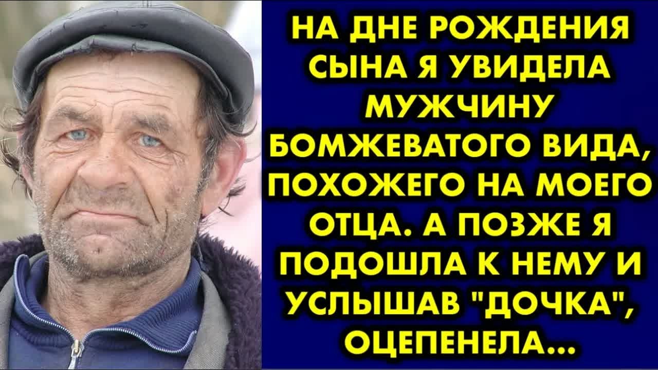 На дне рождения сына я увидела мужчину бомжеватого вида, похожего на моего отца. А позже я подошла..