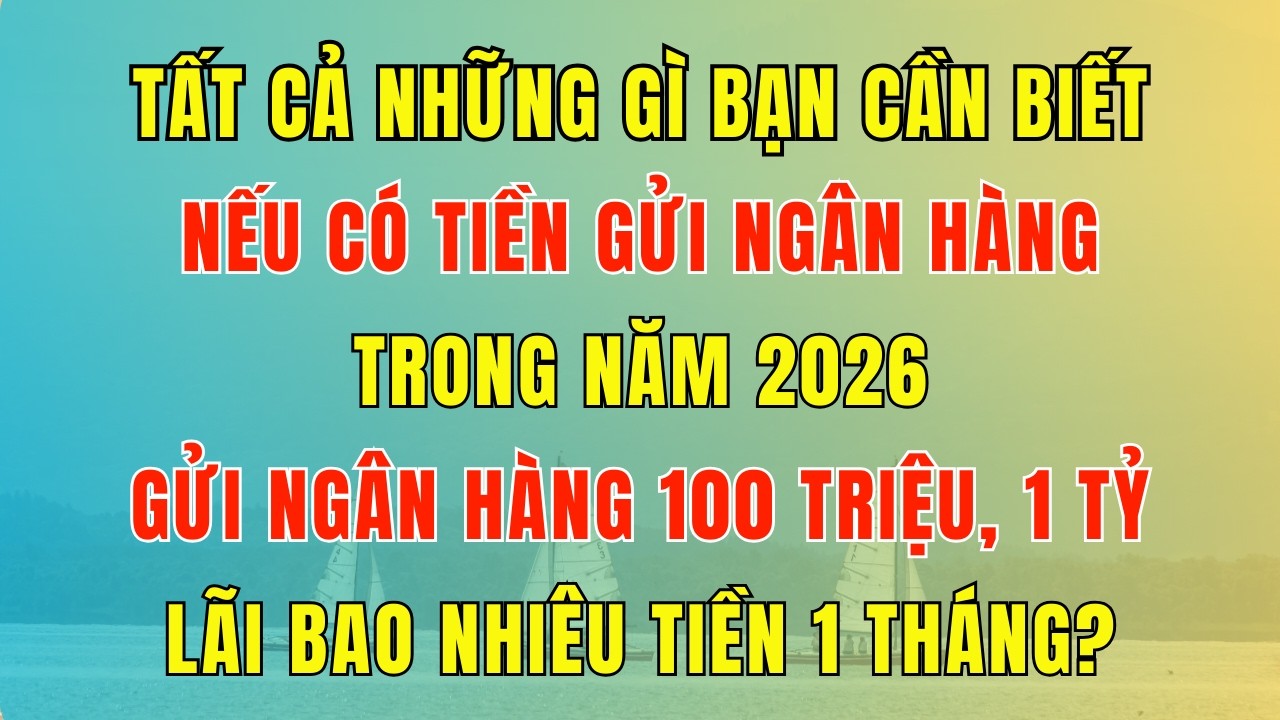 Tất Cả Những Gì Bạn Cần Biết Nếu CÓ TIỀN GỬI NGÂN HÀNG NĂM 2026 Trong 34 Phút