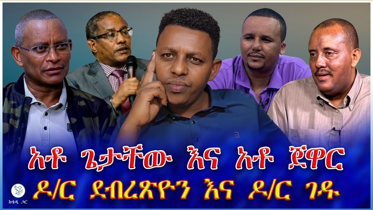 አቶ ጌታቸው እና አቶ ጀዋር : ዶ/ር ደብረጽዮን እና ዶ/ር ገዱ