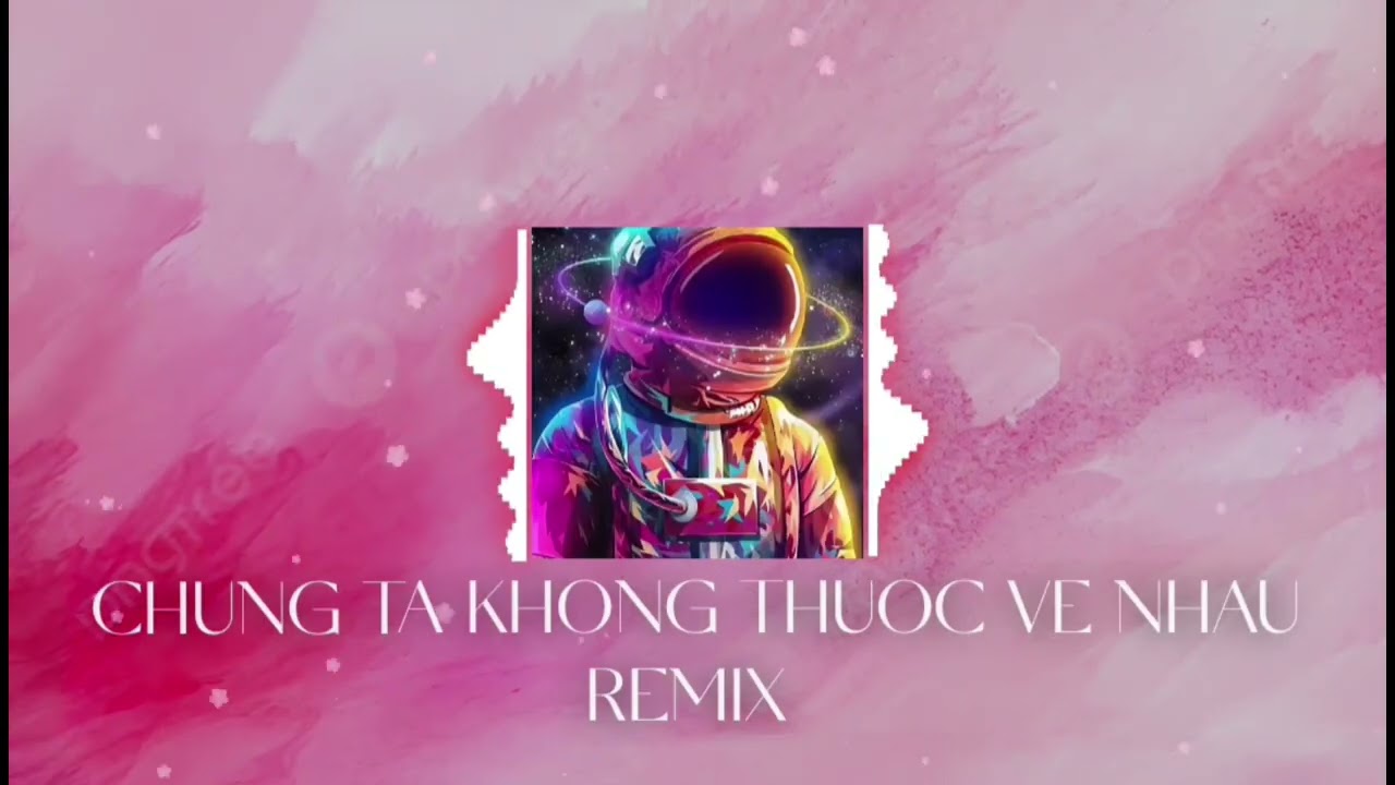 Chúng ta không thuộc về nhau remix/ chuẩn best/ official