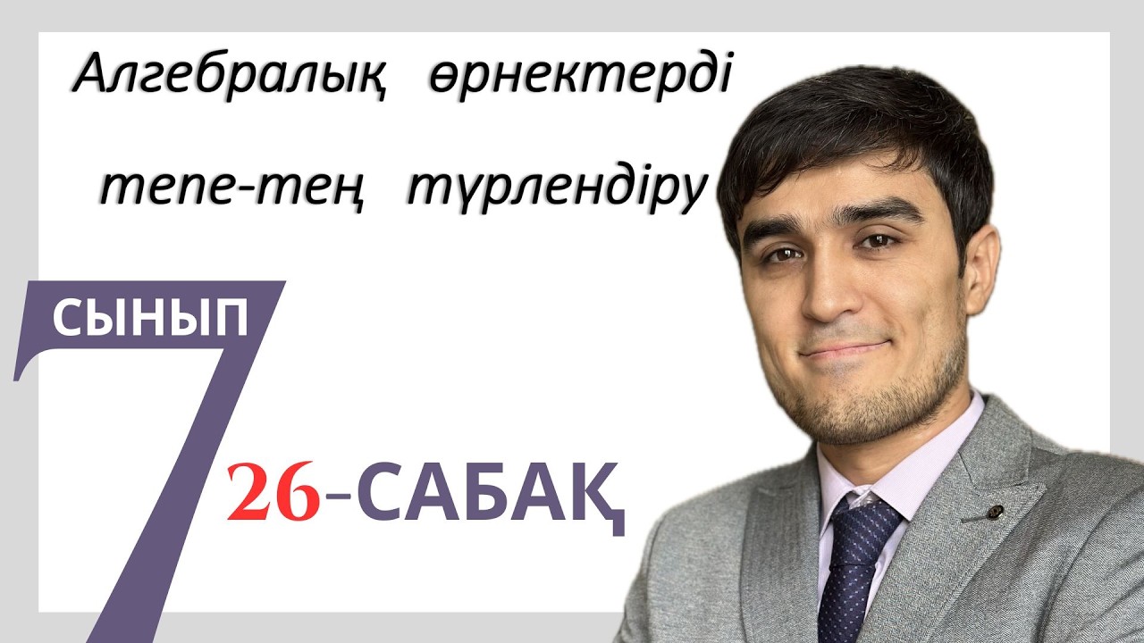 АЛГЕБРАЛЫҚ ӨРНЕКТЕРДІ ТЕПЕ ТЕҢ ТҮРЛЕНДІРУ. 26-сабақ (7-сынып)