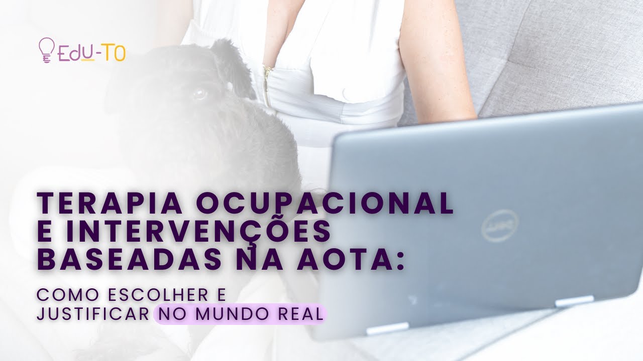 Terapia Ocupacional e Intervenções Baseadas na AOTA: Como escolher e justificar no mundo real