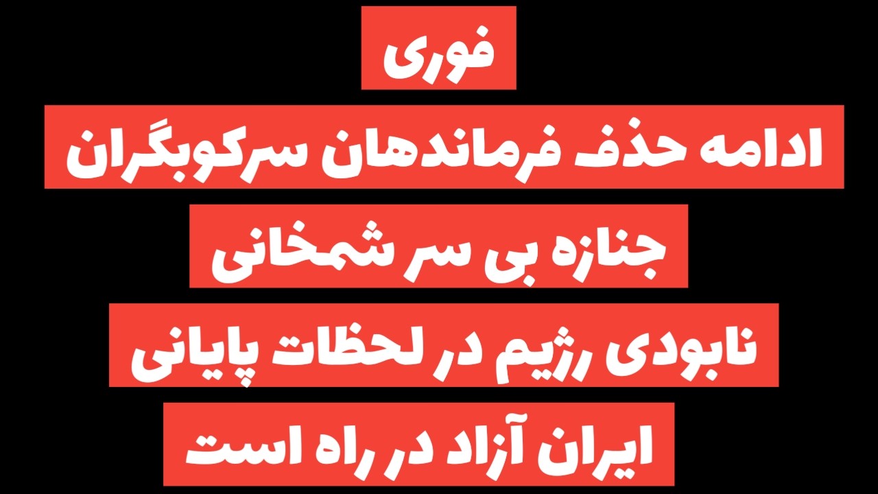 فوری:ادامه حذف سرکوبگران/نابودی رژیم در ایستگاه پایانی/رهبری شاهزاده رضا پهلوی