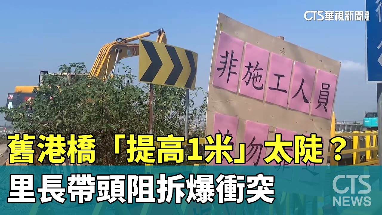 舊港橋「提高1米」太陡？　里長帶頭阻拆爆衝突｜華視新聞 20231011
