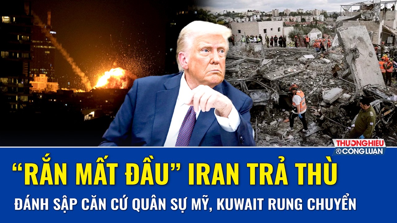 TOÀN CẢNH THẾ GIỚI 2/3: “Rắn mất đầu” Iran trút đòn thù, đánh sập căn cứ Mỹ, Kuwait rung chuyển