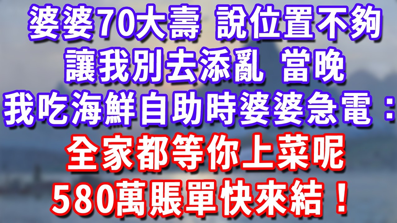 婆婆70大壽，說位置不夠讓我別去添亂，當晚我吃海鮮自助時婆婆急電：全家都等你上菜呢，580萬賬單快來結！#深夜講故事#為人處世#生活經驗#情感故事#故事#小說#戀愛#情感#婚姻