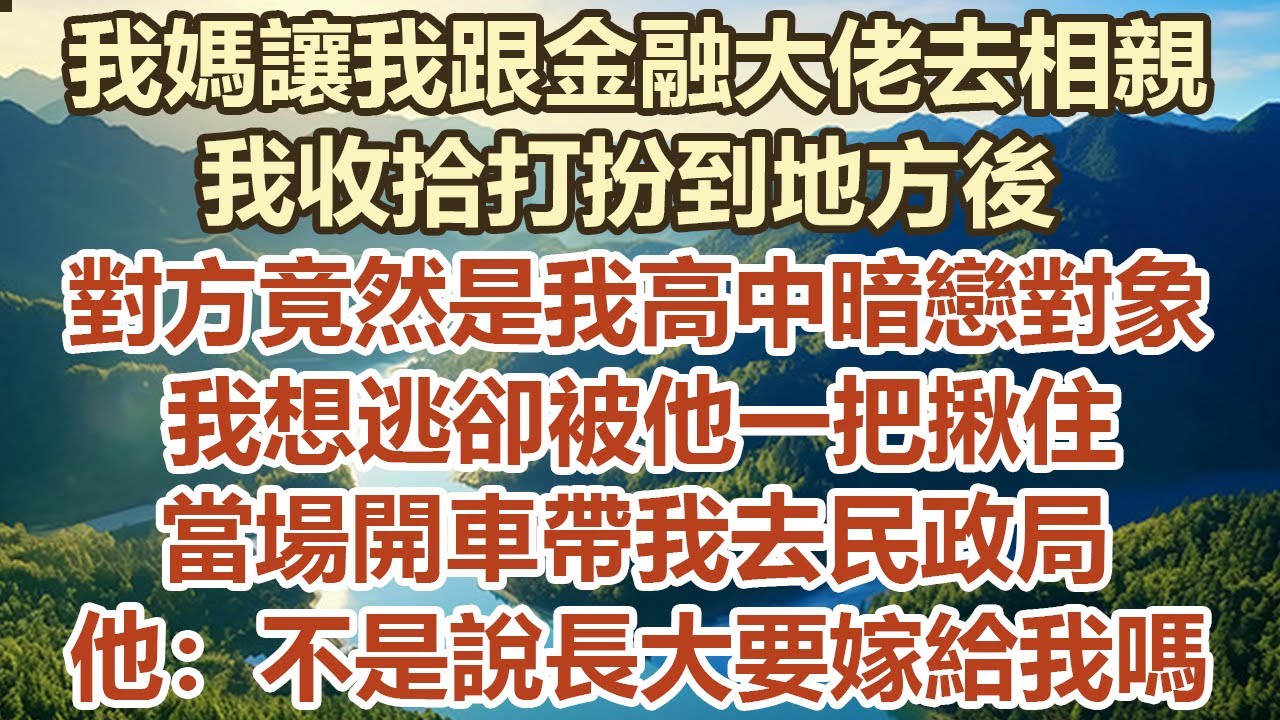 我媽讓我跟金融大佬去相親，我收拾打扮到地方後，對方竟然是我高中暗戀對象！我想逃卻被他一把揪住，當場開車帶我去民政局。他：不是說長大要嫁給我嗎？#幸福敲門 #為人處世 #生活經驗 #情感故事
