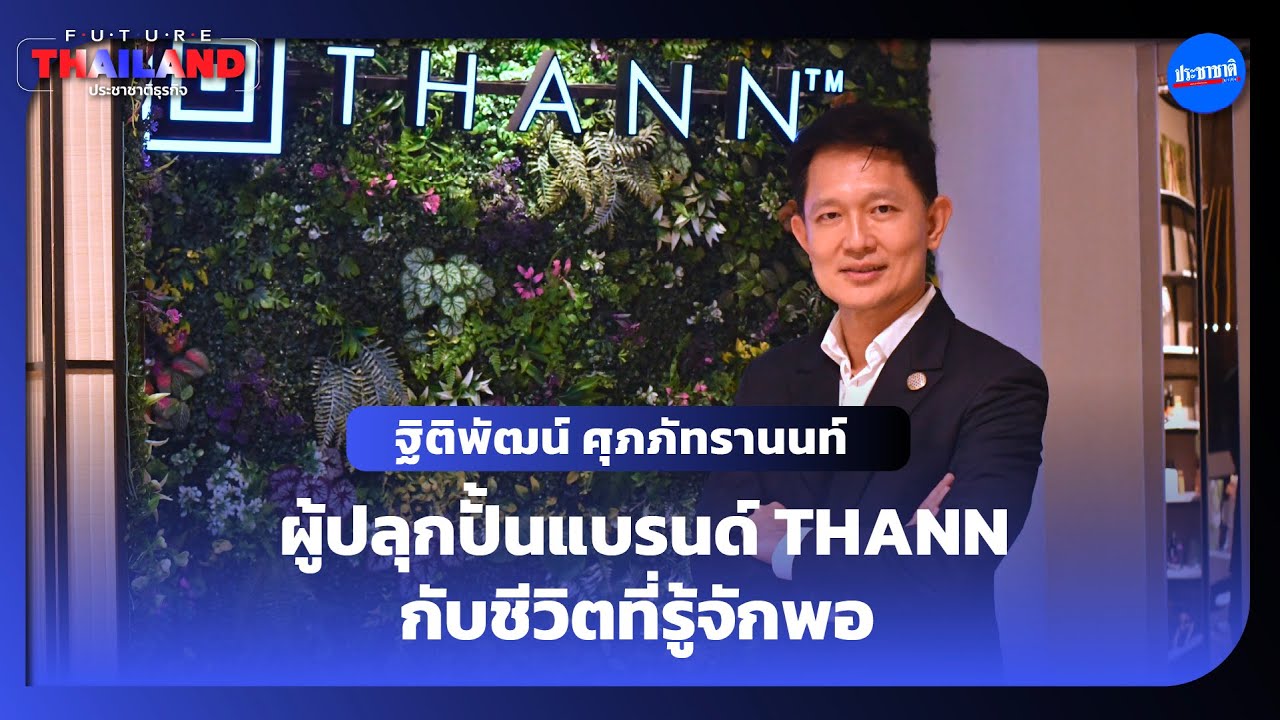 FUTURETHAILAND EP.14 : ฐิติพัฒน์ ศุภภัทรานนท์ ผู้ปลุกปั้นแบรนด์ THANN กับชีวิตที่รู้จักพอ