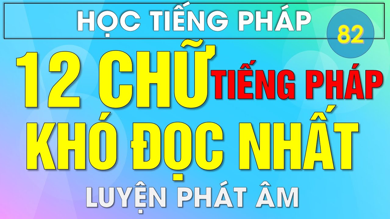 Học Tiếng Pháp Luyện Phát Âm : 12 Chữ Khó Đọc Nhất Trong Tiếng PHÁP