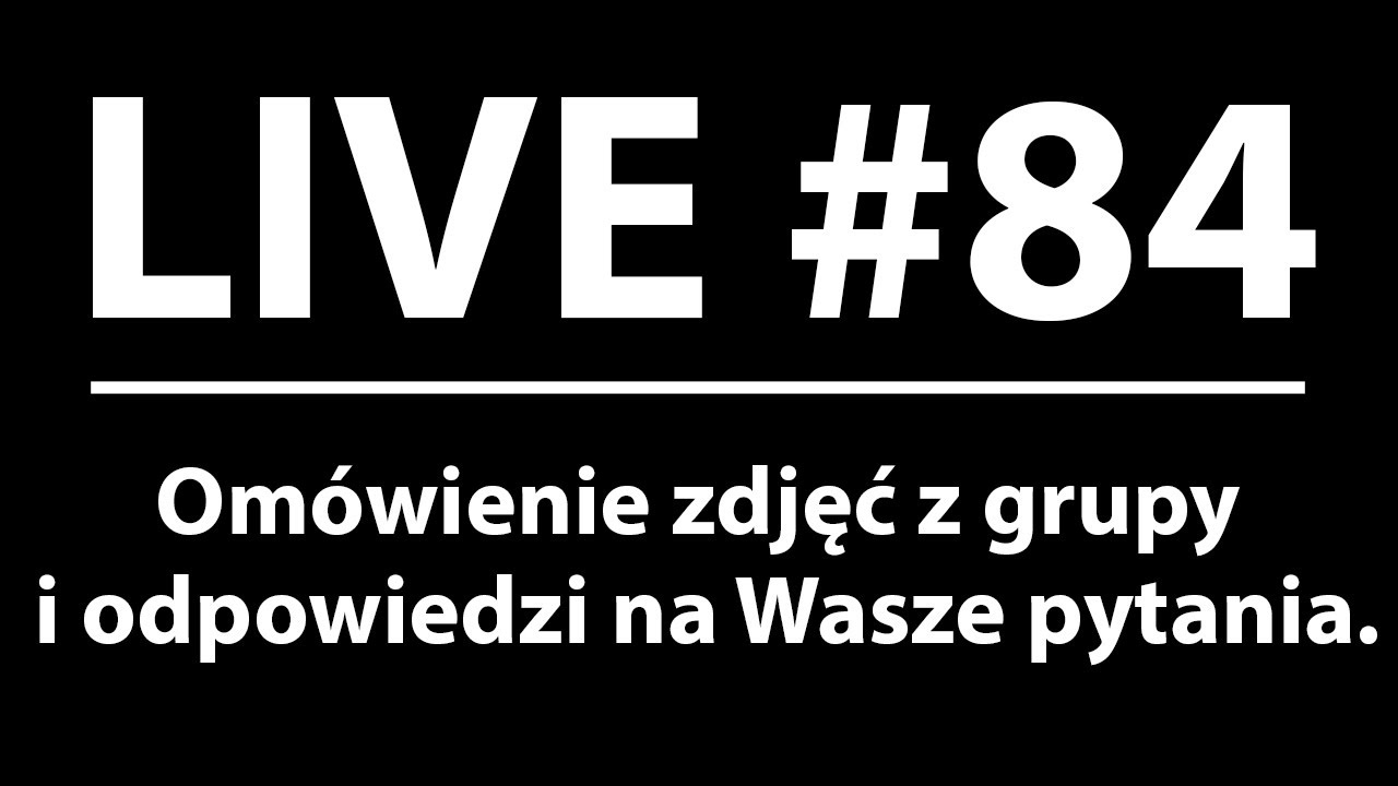 Live #84 - Omówienie zdjęć z grupy oraz odpowiedzi na Wasze pytania.