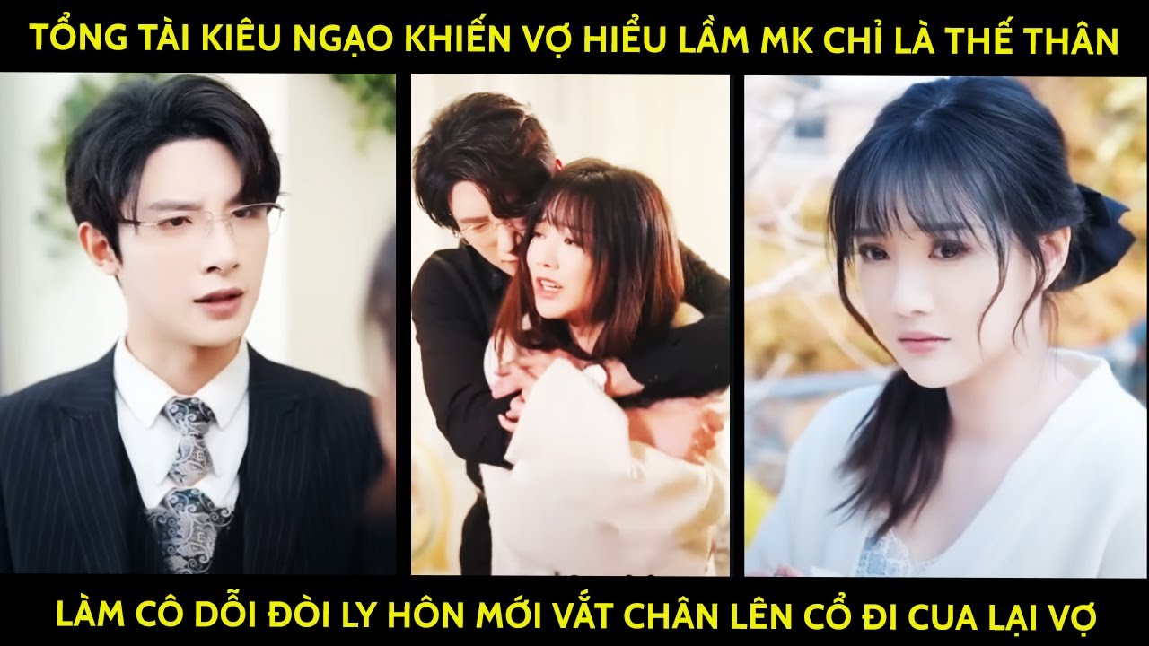Tổng Tài Khiến Vợ Hiểu Lầm Mk Chỉ Là Thế Thân Lm Cô Dỗi Đòi Ly Hôn Mới Vắt Chân Lên Cổ Cua Lại Vợ