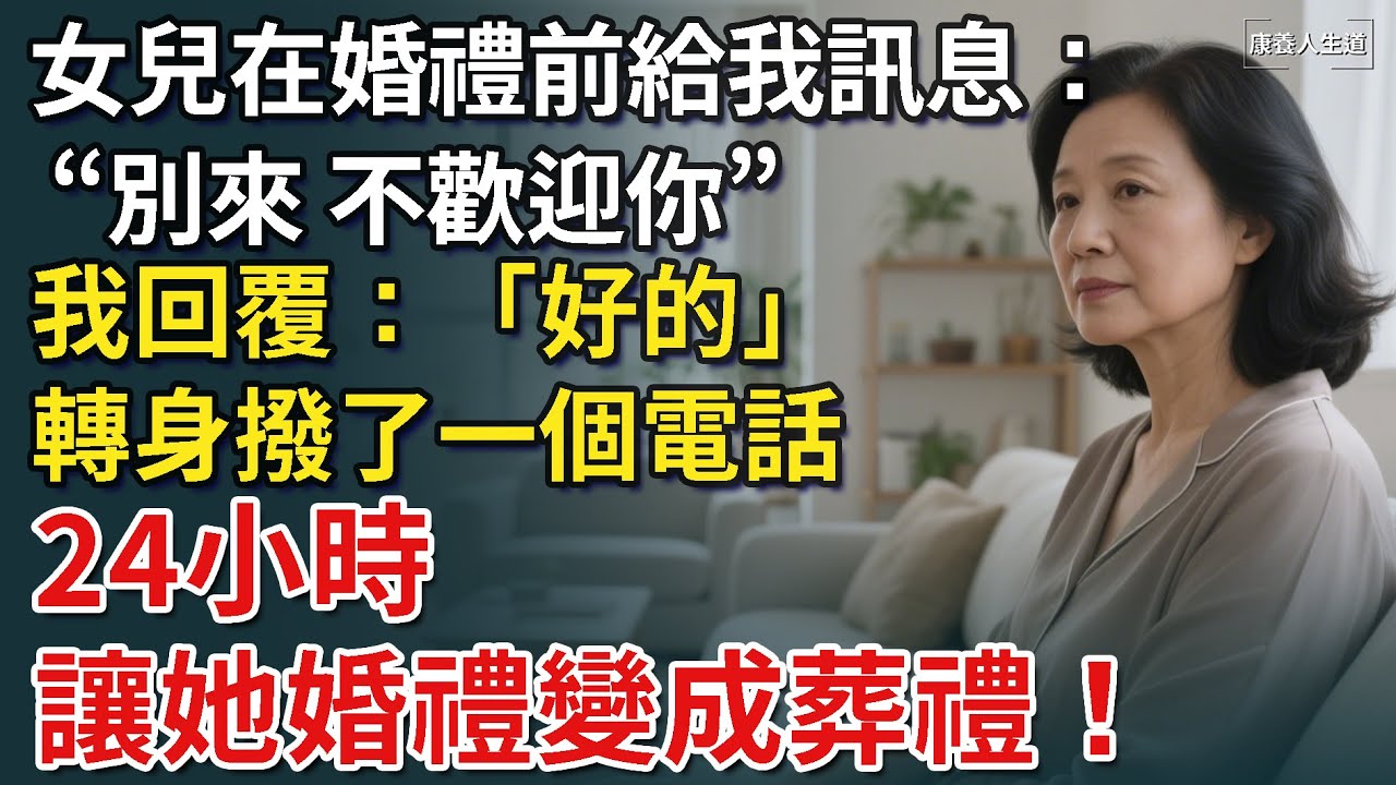 女兒在婚禮前一天給我訊息： 「別來婚禮，不歡迎你。」我回覆：「好的。」轉身撥了一個電話，24小時讓她婚禮變成葬禮！【康養人生道】 #康養人生道 #上了年紀該明白的事 #養老 #聰明老人 #長壽秘密