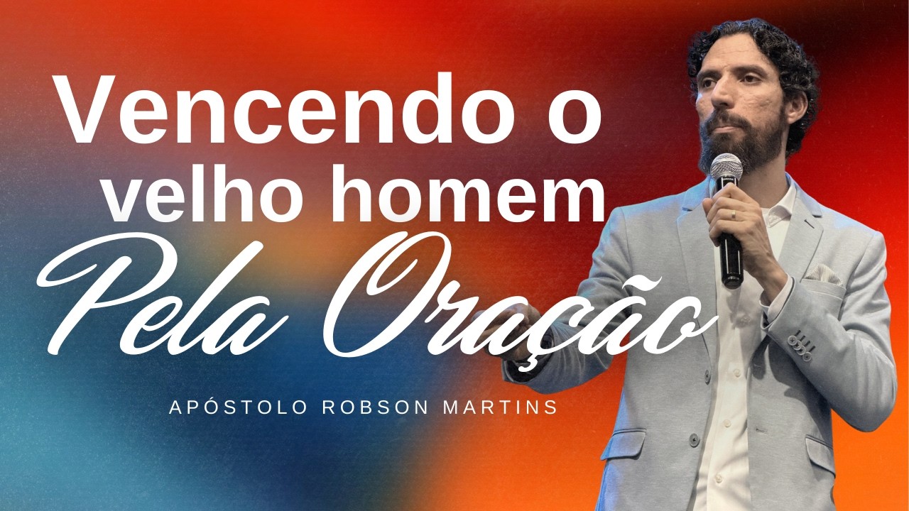 VENCENDO O VELHO HOMEM PELA ORAÇÃO | ROBSON MARTINS